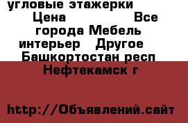 угловые этажерки700-1400 › Цена ­ 700-1400 - Все города Мебель, интерьер » Другое   . Башкортостан респ.,Нефтекамск г.